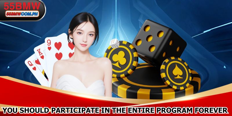 You should participate in the entire program forever
